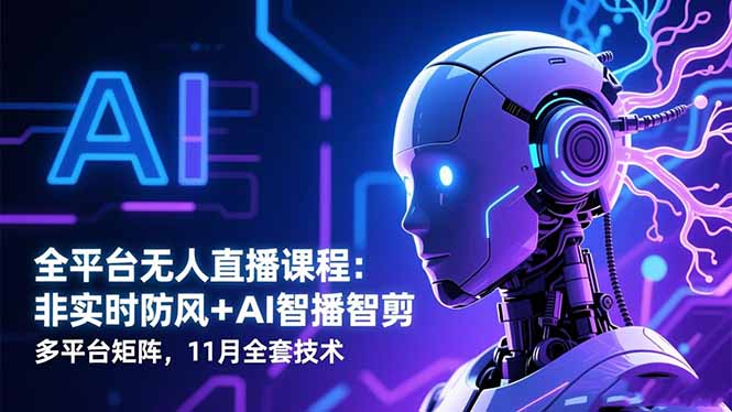 全平台无人直播课程：非实时防风＋AI智播智剪＋多平台矩阵，11月全套技术-惠声网赚