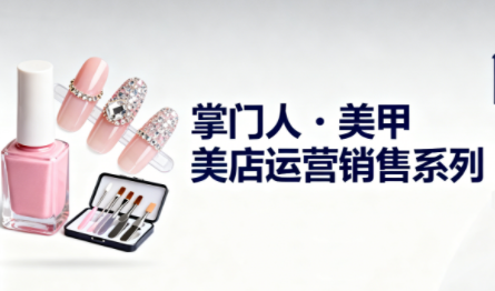 掌门人·美甲店运营销售系列-惠声网赚