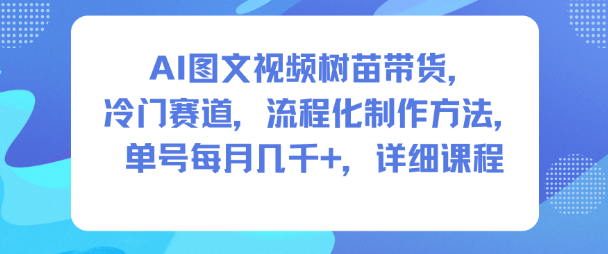 AI图文视频树苗带货，冷门赛道，流程化制作方法，单号每月几K，详细课程-惠声网赚