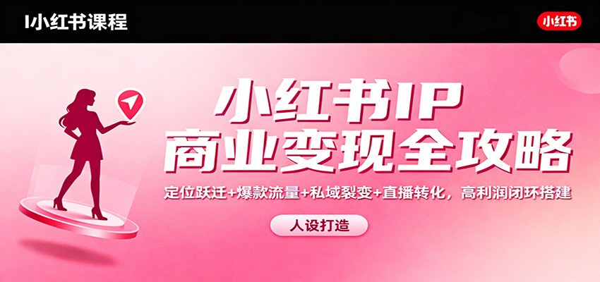 小红书IP商业变现全攻略：定位跃迁+爆款流量+私域裂变+直播转化，高利润闭环搭建-惠声网赚