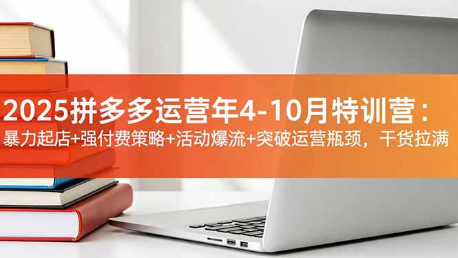 2025拼多多运营年4-10月特训营：暴力起店+强付费策略+活动爆流+突破运营瓶颈，干货拉满-惠声网赚
