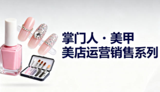 美甲店运营销售系列，助力美甲店老板及从业者提升运营、销售与管理能力-惠声网赚