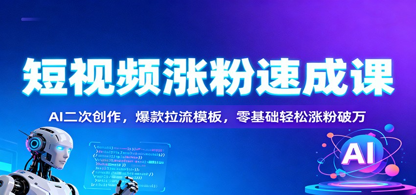 短视频涨粉速成课：AI二次创作，爆款拉流模板，零基础轻松涨粉破万-惠声网赚