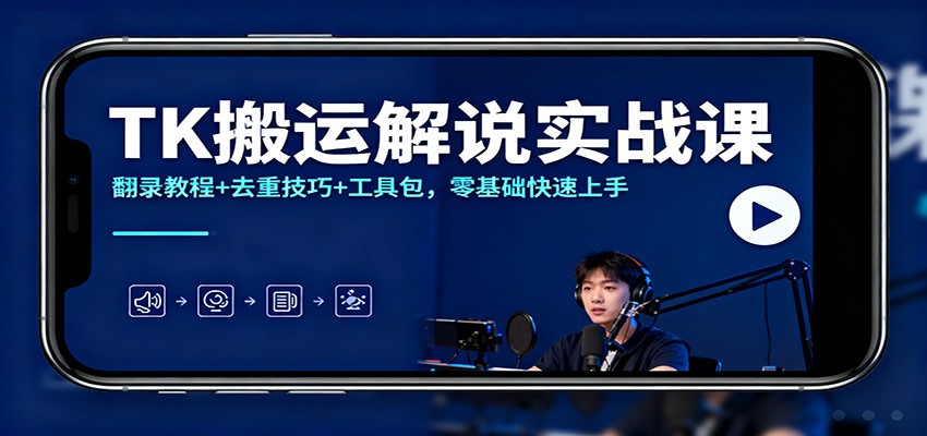 TK搬运解说实战课：翻录教程+去重技巧+工具包，零基础快速上手-惠声网赚
