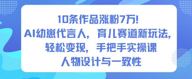 10条作品涨粉7W！AI幼崽代言人，育儿赛道新玩法，轻松变现，手把手实操课-惠声网赚