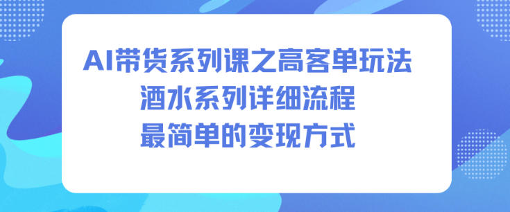 AI带货系列课之高客单玩法，酒水系列，详细流程，最简单的变现方式-惠声网赚