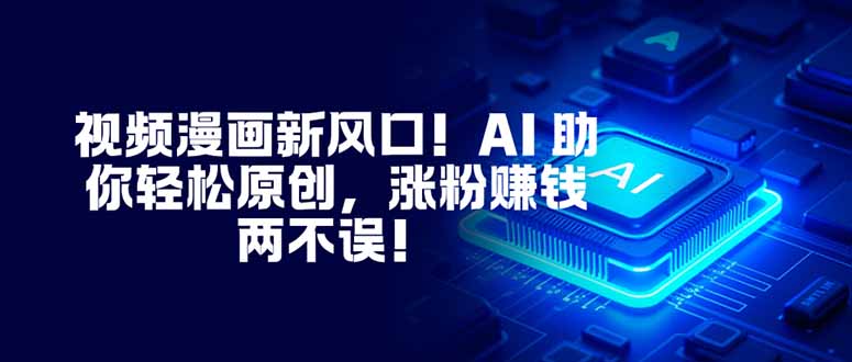 视频漫画新风口！AI 助你轻松原创，涨粉赚钱两不误！-惠声网赚