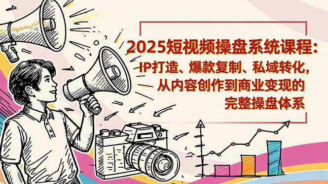 2025短视频操盘线下课程：IP打造、爆款复制、私域转化，从内容创作到商业变现的完整操盘体系-惠声网赚