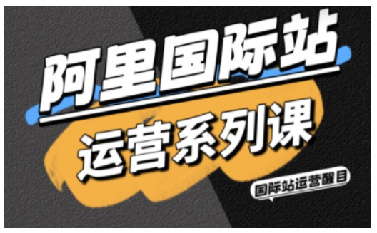 阿里国际站运营系列课，涵盖精准引流、直通车与全站推实战SOP，搭配AI效率工具包与高阶增长玩法(更新)-惠声网赚