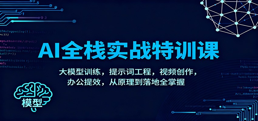 AI全栈实战特训课：大模型训练，提示词工程，视频创作，办公提效，从原理到落地全掌握-惠声网赚