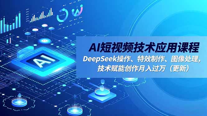 AI短视频技术应用课程，DeepSeek操作、特效制作、图像处理，技术赋能创作月入过万(更新-惠声网赚