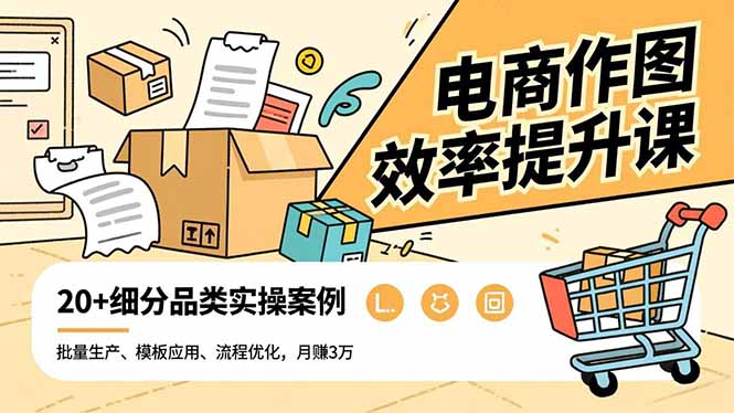 电商作图效率提升课，批量生产、模板应用、流程优化，20+细分品类实操案例，月赚3万-惠声网赚