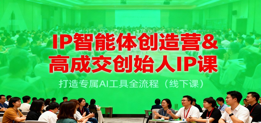 IP智能体创造营&高成交创始人IP课，打造专属AI工具全流程(线下课)-惠声网赚