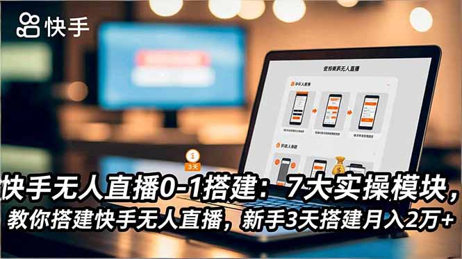 快手无人直播0-1搭建：7大实操模块，教你搭建快手无人直播，新手3天搭建月入2万+-惠声网赚