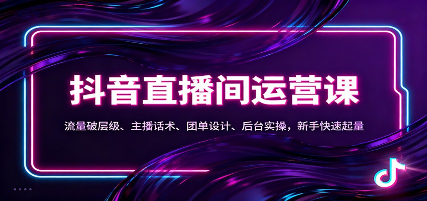 抖音同城直播间运营课：流量破层级、主播话术、团单设计、后台实操，新手快速起量-惠声网赚