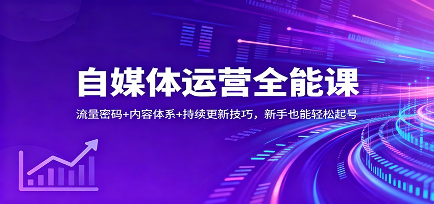 自媒体运营全能课：流量密码+内容体系+持续更新技巧，新手也能轻松起号-惠声网赚
