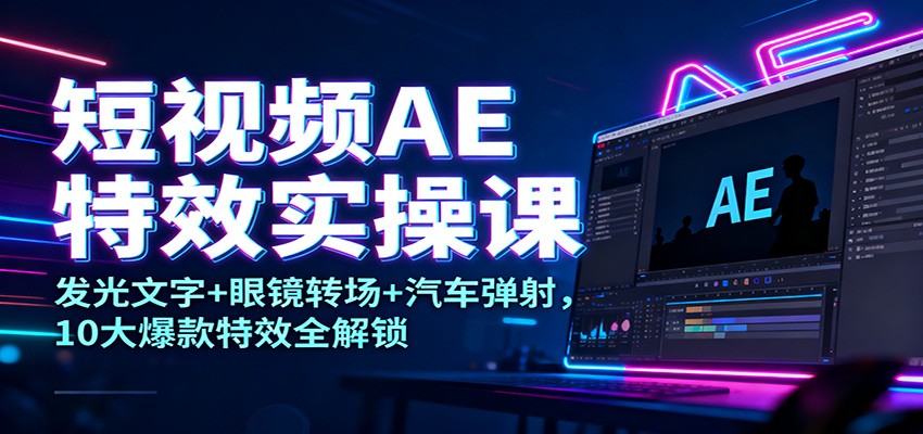 短视频AE特效实操课：发光文字+眼镜转场+汽车弹射，10大爆款特效全解锁-惠声网赚