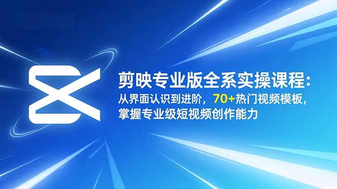 剪映专业版全系实操课程：从界面认识到进阶，70+热门视频模板，掌握专业级短视频创作能力-惠声网赚