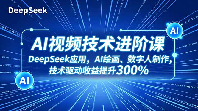AI视频技术进阶课，DeepSeek应用、AI绘画、数字人制作，技术驱动收益提升300%-惠声网赚