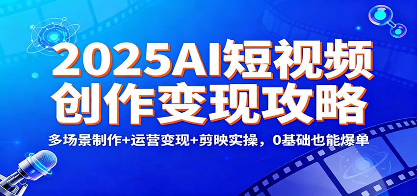 2025AI短视频创作变现攻略：多场景制作+运营变现+剪映实操，0 基础也能爆单-惠声网赚