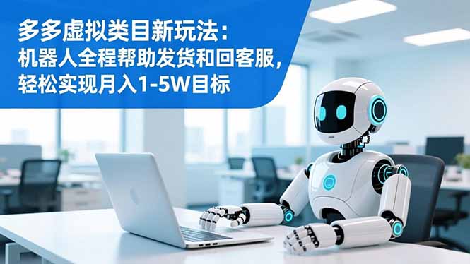 多多虚拟类目新玩法：机器人全程帮助发货和回客服，轻松实现月入1-5W目标-惠声网赚