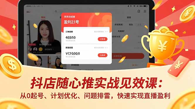 抖店随心推实战见效课：从0起号、计划优化、问题排雷，快速实现直播盈利-惠声网赚