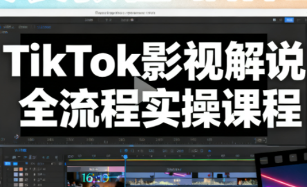 凌帧·TikTok影视解说全流程实操-惠声网赚