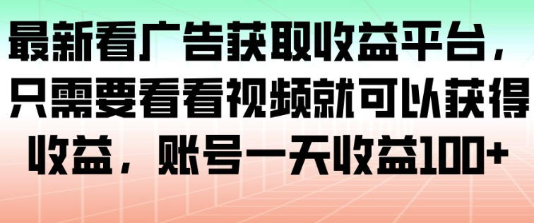 最新看广告获取收益平台，只需要看看视频就可以获得收益，账号一天收益100+-惠声网赚