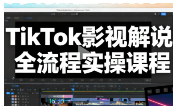 TikTok影视解说全流程实操，手把手教你打造TK爆款解说视频-惠声网赚