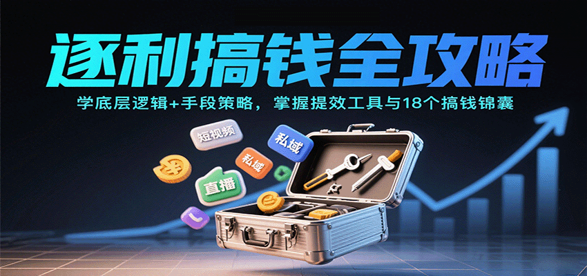 逐利搞钱全攻略：学底层逻辑+手段策略，掌握提效工具与18个搞钱锦囊(更新11月)-惠声网赚