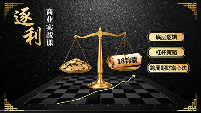 《逐 利》商业实战课，底层逻辑、杠杆策略、18锦囊，跨周期财富心法(更新-惠声网赚