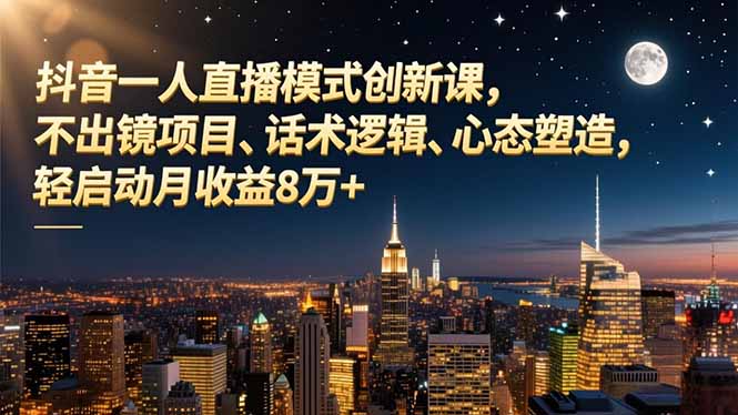 抖音一人直播模式创新课，不出镜项目、话术逻辑、心态塑造，轻启动月收益8万+-惠声网赚