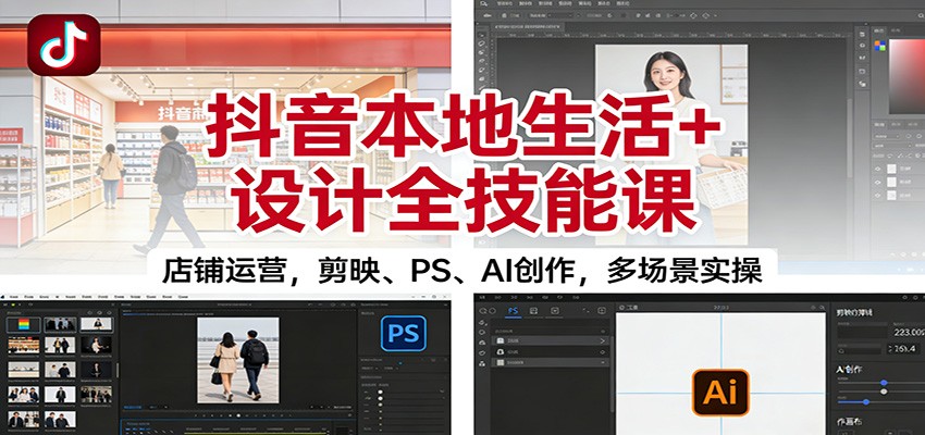 抖音本地生活+设计全技能课：店铺运营，剪映、PS、AI创作，多场景实操-惠声网赚