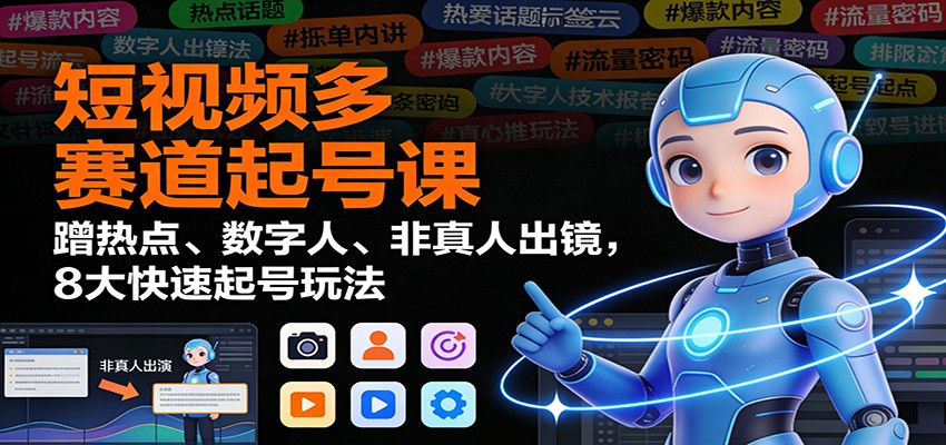 短视频多赛道起号课：蹭热点、数字人、非真人出镜，8大快速起号玩法-惠声网赚