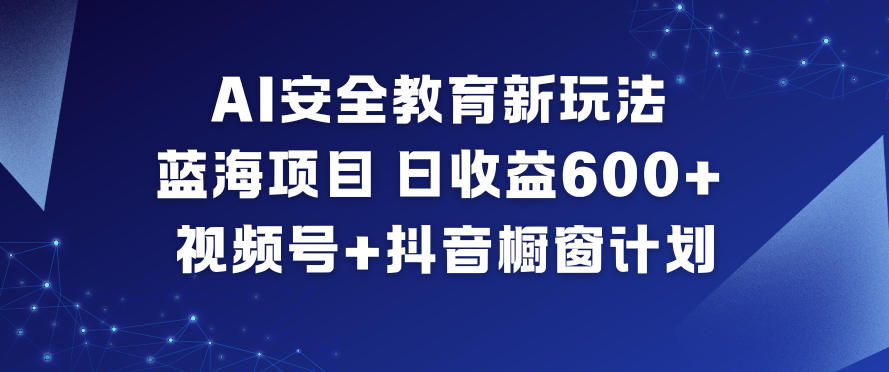AI安全教育新玩法，蓝海项目，日收益6张+，视频号+抖音橱窗计划-惠声网赚