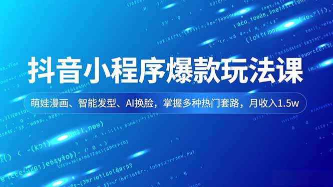 抖音小程序爆款玩法课，萌娃漫画、智能发型、AI换脸，掌握多种热门套路，月收入1.5w-惠声网赚