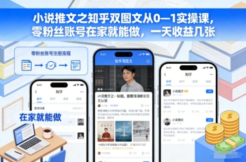 小说推文之知乎双图文从0—1实操课，零粉丝账号在家就能做，一天收益几张-惠声网赚