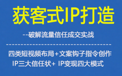 获客型IP打造，破解流量信任成，四类短视频布局+文案钩子指令创作IP三大信任状+IP变现四大模式-惠声网赚