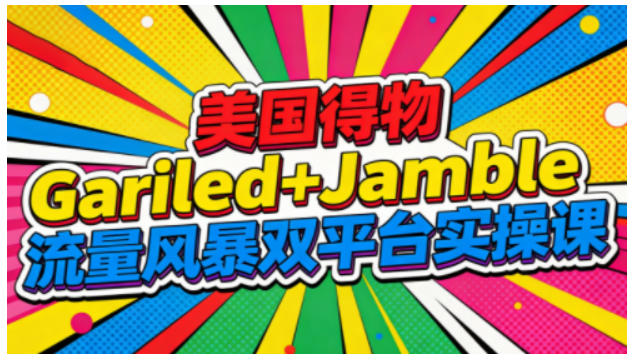 美国得物Gariled+Jamble流量风暴双平台实操课，两大美国热门平台全流程运营-惠声网赚