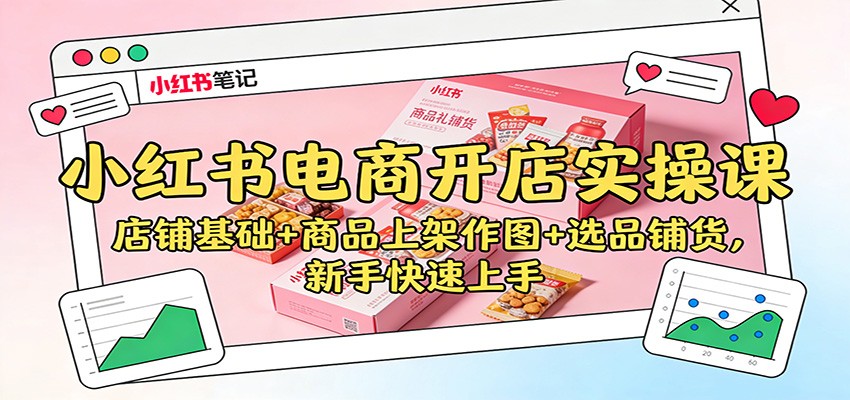 小红书电商开店实操课：店铺基础+商品上架作图+选品铺货，新手快速上手-惠声网赚