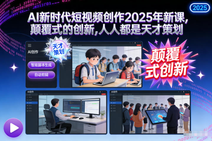 AI新时代短视频创作2025年新课，​颠覆式的创新，人人都是天才策划-惠声网赚