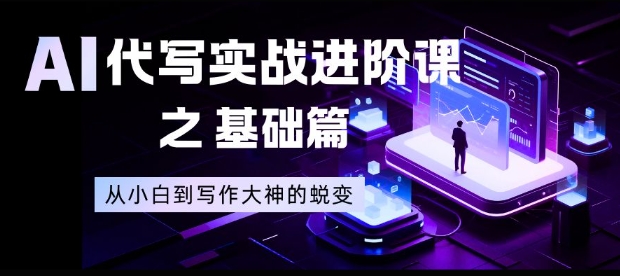 AI代写实战进阶课之基础篇，从小白到写作大神的蜕变【揭秘】-惠声网赚