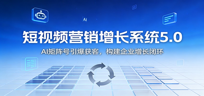 短视频营销增长系统5.0：AI 矩阵号引爆获客，构建企业增长闭环-惠声网赚