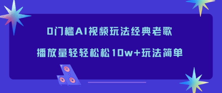 0门槛AI视频玩法经典老歌，播放量轻轻松松10w+玩法简单-惠声网赚