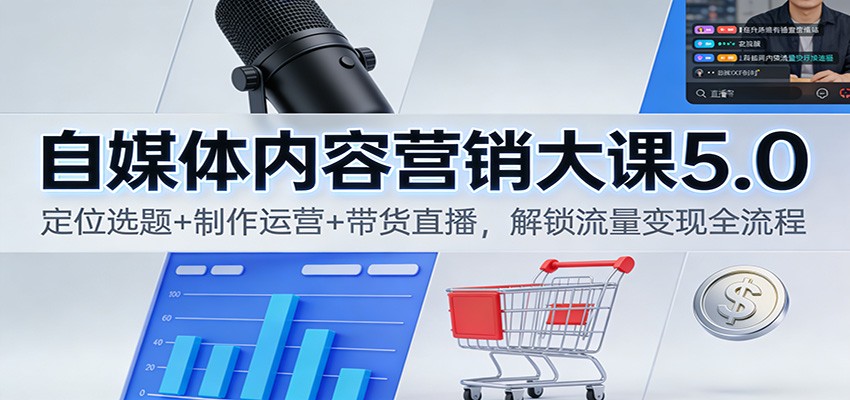 自媒体内容营销大课5.0：定位选题+制作运营+带货直播，解锁流量变现全流程-惠声网赚