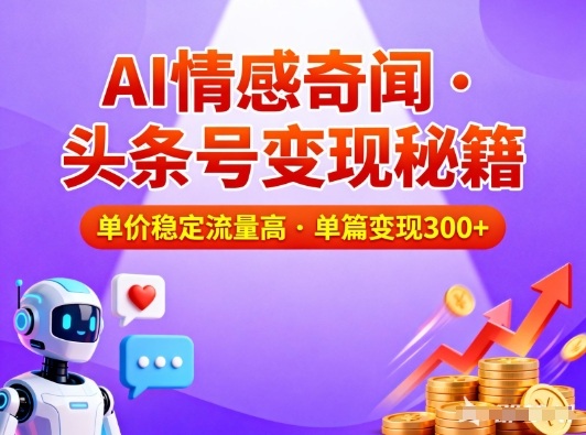 头条号做AI情感奇闻内容，单价稳定流量高，一篇变现3张-惠声网赚