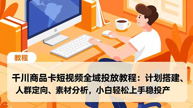 千川商品卡短视频全域投放教程：计划搭建、人群定向、素材分析，小白轻松上手稳投产-惠声网赚