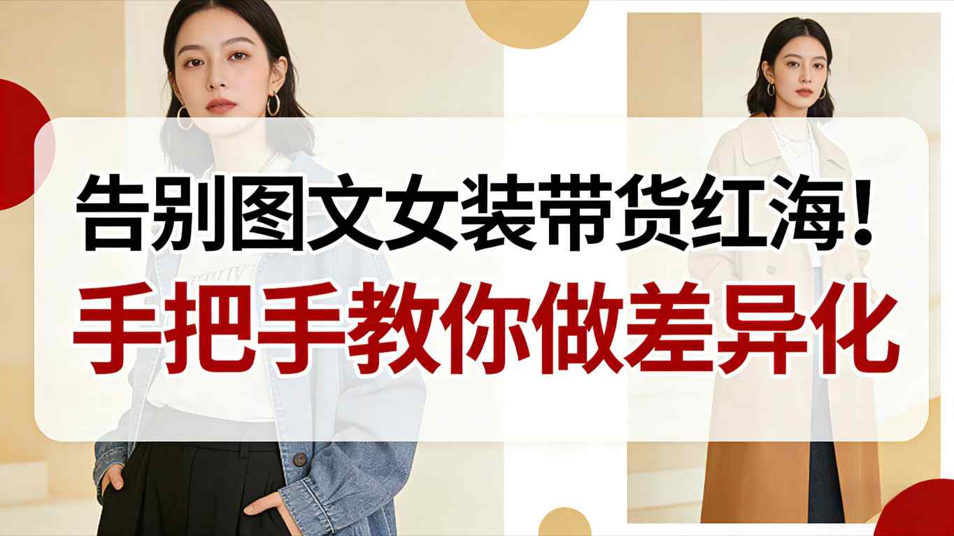 告别图文女装带货红海！手把手教你做差异化，新手也能弯道超车-惠声网赚