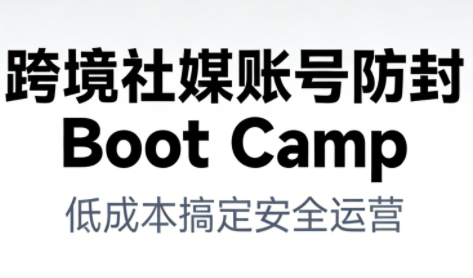 跨境社媒账号防封Boot Camp，低成本搞定社媒账号安全与长期运营-惠声网赚
