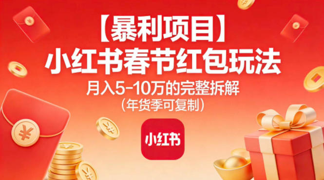 【暴利项目】小红书春节红包玩法月入5W的完整拆解(年货季可复制)-惠声网赚